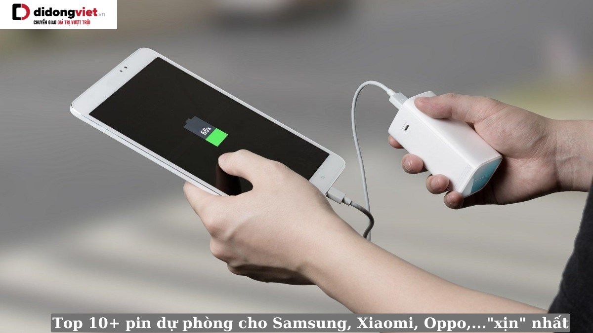 Top 10+ pin sạc dự phòng cho điện thoại Samsung, Xiaomi, OPPO,…đáng mua nhất