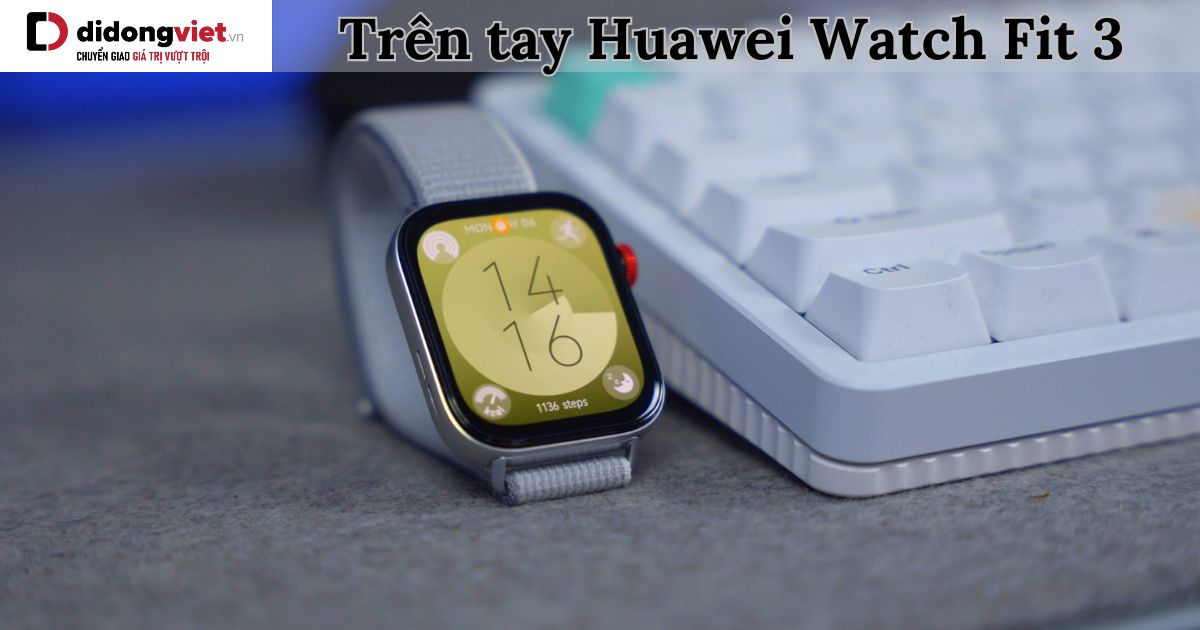 Trên tay đồng hồ Huawei Watch Fit 3: Mở hộp cảm nhận thực tế