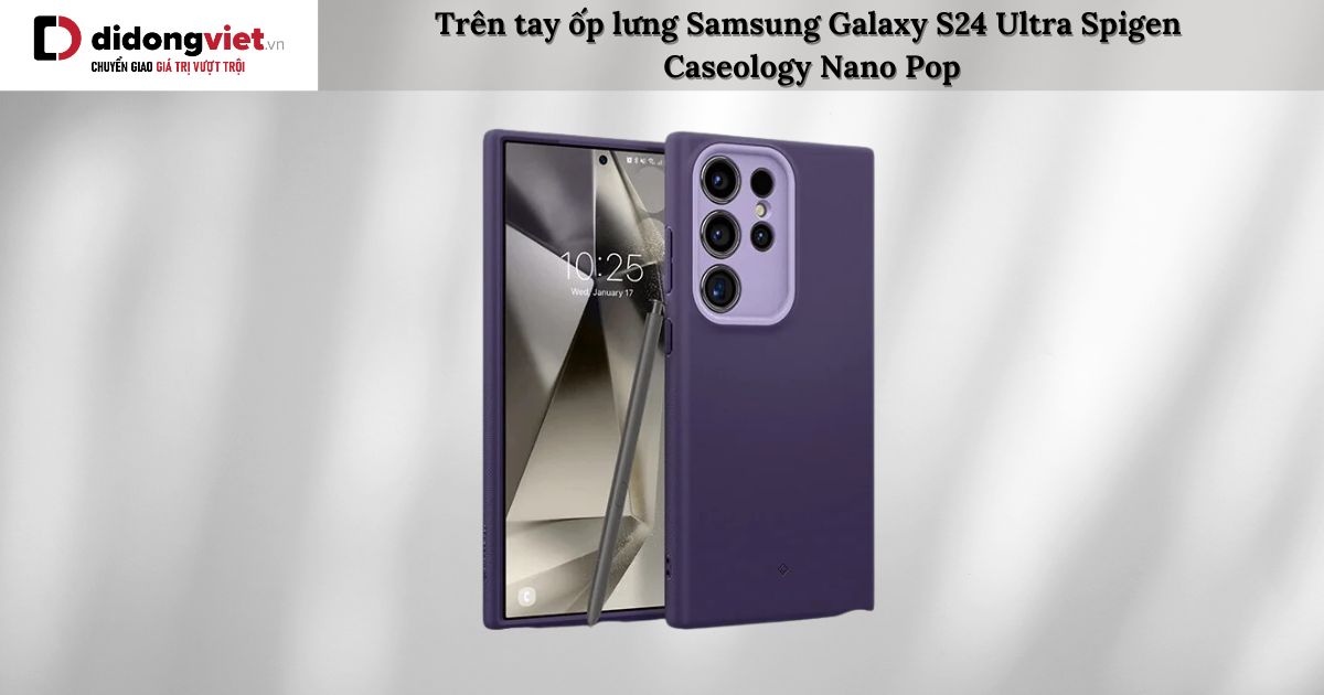 Trên tay ốp lưng Samsung Galaxy S24 Ultra Spigen Caseology Nano Pop chính hãng