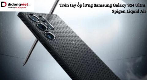 Trên tay ốp lưng Samsung Galaxy S24 Ultra Spigen Liquid Air