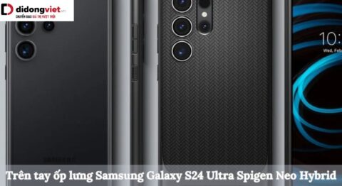Trên tay ốp lưng Samsung Galaxy S24 Ultra Spigen Neo Hybrid: Cảm nhận