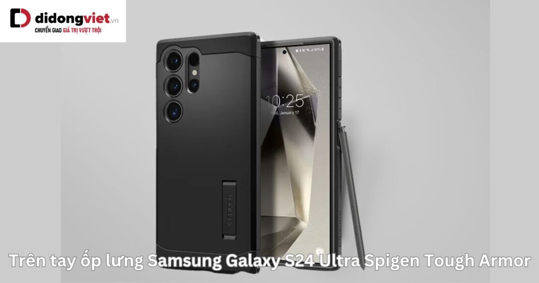 Trên tay ốp lưng Samsung Galaxy S24 Ultra Spigen Tough Armor