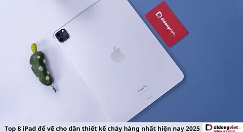 Top 8 iPad để vẽ cho dân thiết kế cháy hàng nhất hiện nay 2025