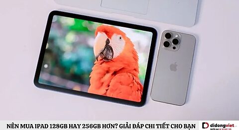 nên mua iPad 128GB hay 256GB