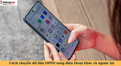 Cách chuyển dữ liệu OPPO sang điện thoại khác và ngược lại chuyển dữ liệu oppo
