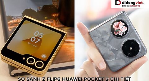 So sánh Z Flip6 và Huawei Pocket 2: Thiết kế, màn hình, hiệu năng máy nào tốt hơn?