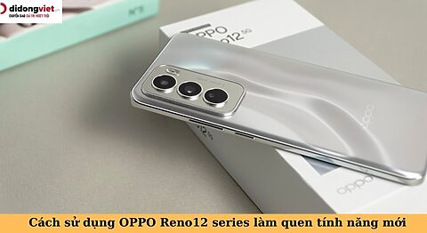 Tổng hợp mẹo sử dụng OPPO Reno12 Series: Làm quen với các tính năng hay ho cách sử dụng oppo reno12 series