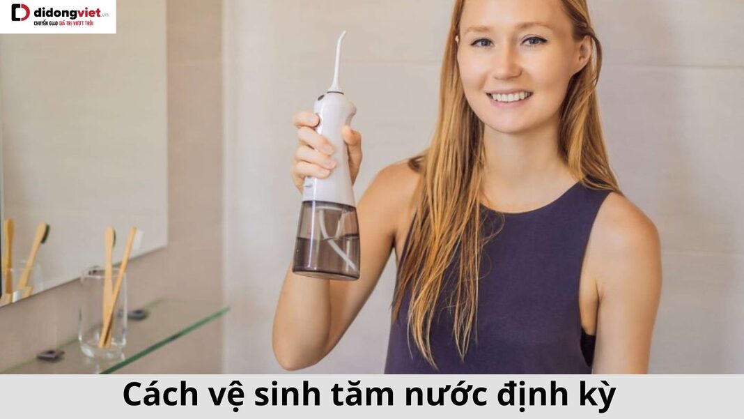 Cách vệ sinh tăm nước