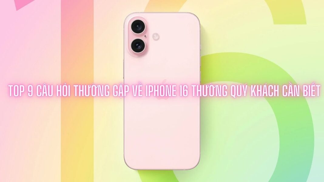 Câu hỏi thường gặp về iPhone 16