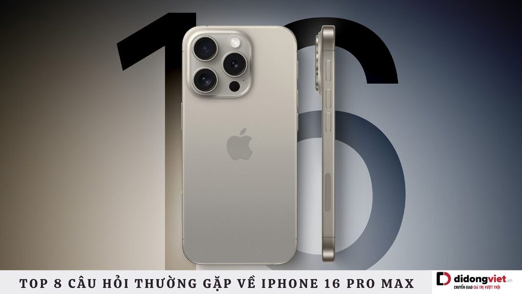 Câu hỏi thường gặp về iPhone 16 Pro Max