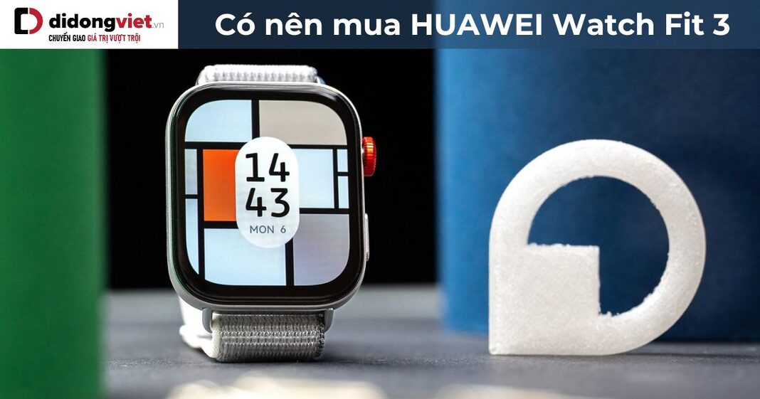 Có nên mua HUAWEI Watch Fit 3