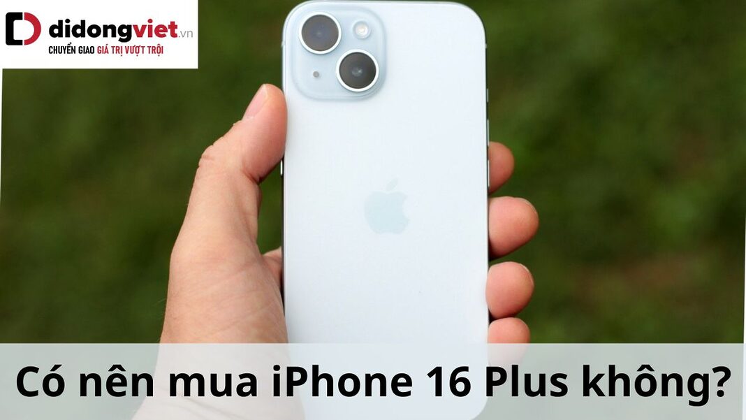 Có nên mua iPhone 16 Plus