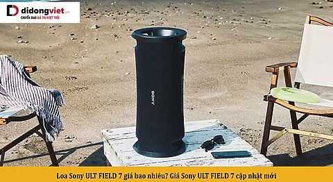 Loa Sony ULT FIELD 7 giá bao nhiêu? Bảng giá Sony ULT FIELD 7 mới nhất tại Di Động Việt kèm nhiều ưu đãi cực khủng
