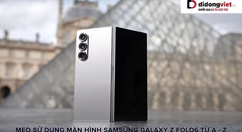 Tận dụng tối đa màn hình Samsung Galaxy Z Fold6: Những mẹo hữu ích