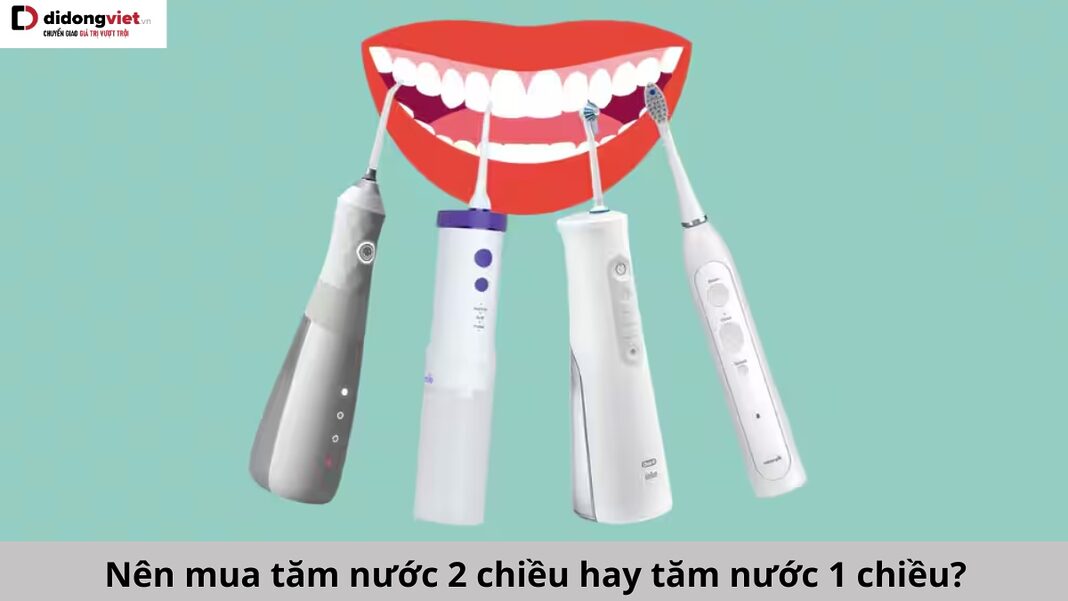 Nên mua tăm nước 2 chiều hay 1 chiều