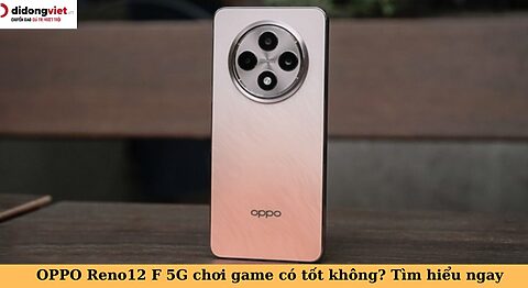 oppo reno12 f 5g chơi game có tốt không