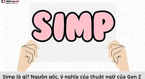 Simp là gì? Nguồn gốc, ý nghĩa của thuật ngữ đang cực hot của Gen Z Simp là gì
