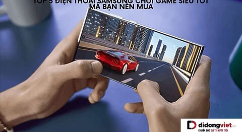 Tổng hợp 5 điện thoại Samsung chơi game tốt, pin trâu đáng mua nhất tại Di Động Việt