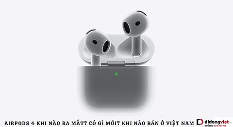 AirPods 4 khi nào ra mắt? Giá bao nhiêu tại Việt Nam