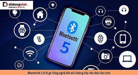 Bluetooth 5.0 là gì: Công nghệ kết nối không dây cho thời đại mới