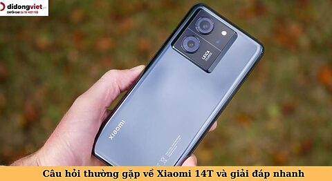 Tổng hợp và giải đáp những câu hỏi thường gặp về điện thoại Xiaomi 14T câu hỏi thường gặp về xiaomi 14t