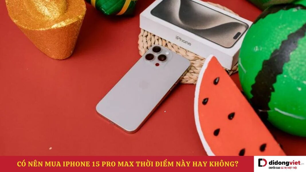 Có nên mua iPhone 15 Pro Max