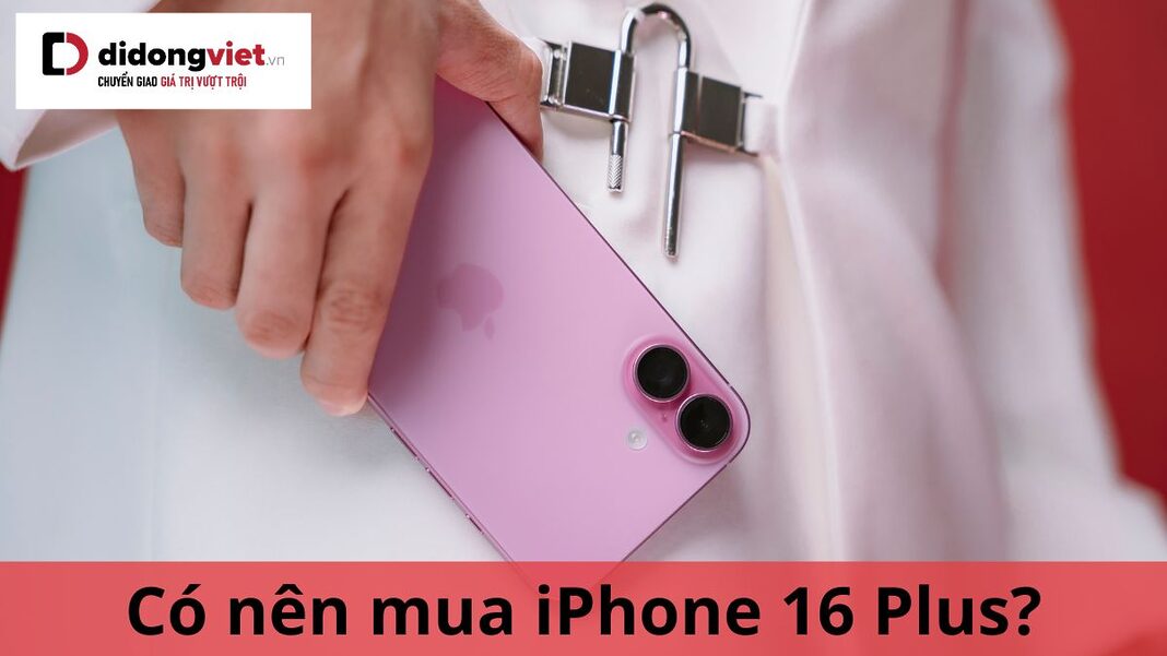 có nên mua iphone 16 plus