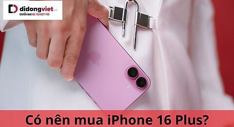 Có nên mua iPhone 16 Plus không? Lý do nên và không nên mua có nên mua iphone 16 plus