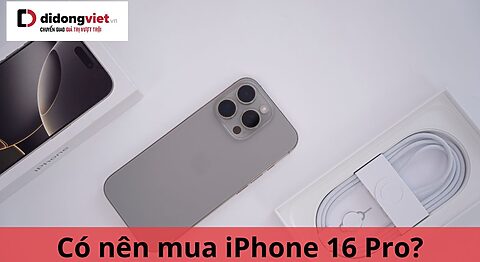 Có nên mua iPhone 16 Pro thời điểm này không? Di Động Việt có chương trình ưu đãi nào không? có nên mua iphone 16 pro
