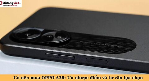 Có nên mua OPPO A38: Chiếc điện thoại giá rẻ đáng sở hữu có nên mua oppo a38