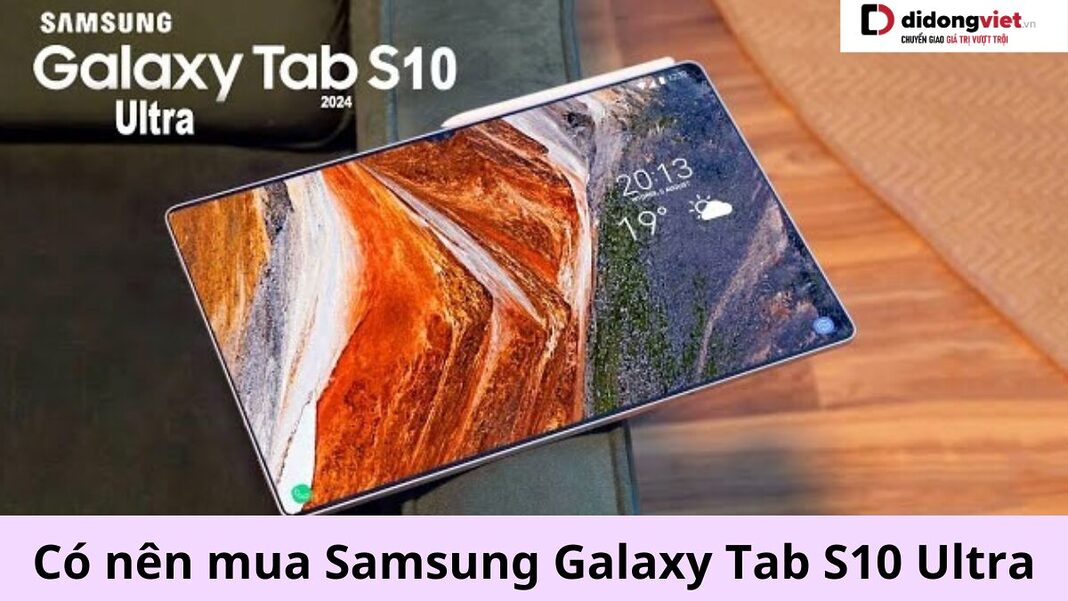 có nên mua Samsung Galaxy Tab S10 Ultra