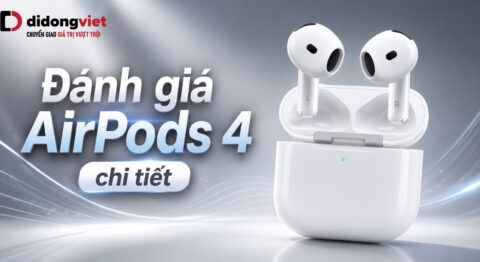 Đánh giá AirPods 4 sau thời gian sử dụng: Trải nghiệm thực tế và giá bán hiện nay Đánh giá AirPods 4