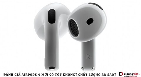 Review AirPods 4: Nhiều nâng cấp mới nhưng có đáng mua? Đánh giá AirPods 4