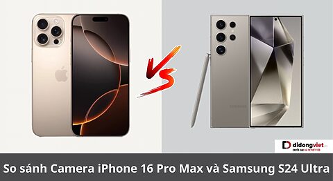 So sánh Camera iPhone 16 Pro Max và Samsung S24 Ultra