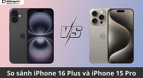 So sánh iPhone 16 Plus và iPhone 15 Pro
