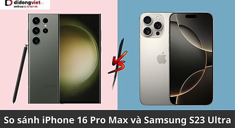 So sánh iPhone 16 Pro Max và Samsung S23 Ultra