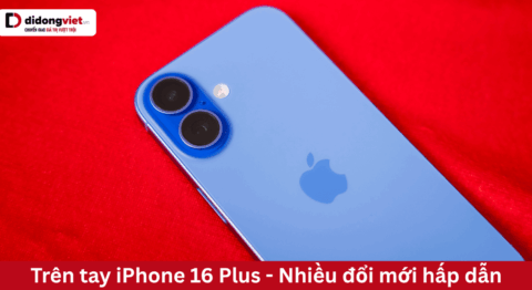 Trên tay nhanh iPhone 16 Plus – Nhiều đổi mới hấp dẫn trên tay iPhone 16 Plus