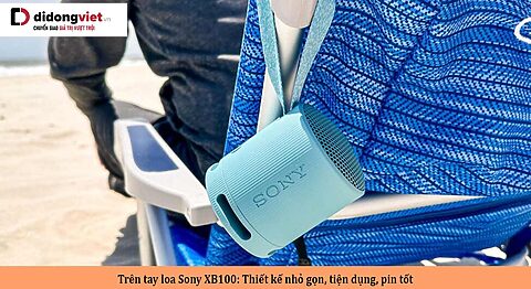 Trên tay loa Sony XB100: Những ấn tượng ban đầu