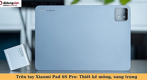 Đập hộp/Trên tay Xiaomi Pad 6S Pro: Thiết kế mỏng, sang trọng, siêu mượt mà trên tay xiaomi pad 6s pro