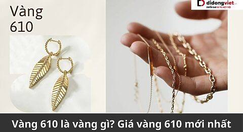 Vàng 610 là vàng gì? Cập nhật giá vàng 610 mới nhất Vàng 610 là vàng gì