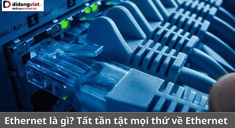 Ethernet là gì? Tất tần tật mọi thứ về Ethernet có thể bạn chưa hề biết Ethernet
