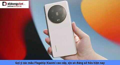 Gợi ý các mẫu Flagship Xiaomi cao cấp, xịn sò đáng sở hữu hiện nay