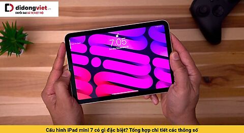 Cấu hình iPad mini 7 có gì đặc biệt? Tổng hợp chi tiết các thông số