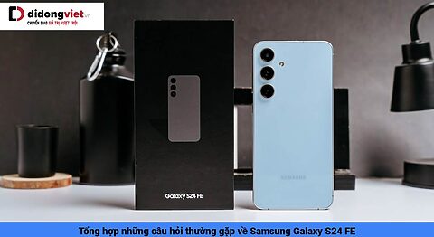 Tổng hợp những câu hỏi thường gặp về Samsung Galaxy S24 FE