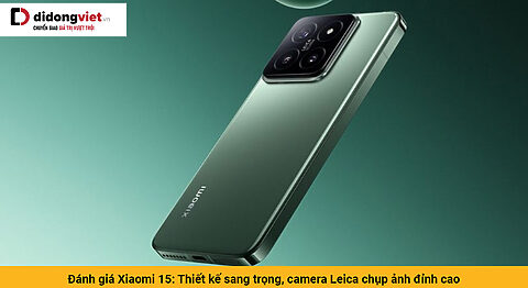 Đánh giá Xiaomi 15: Thiết kế sang trọng, camera Leica chụp ảnh đỉnh cao