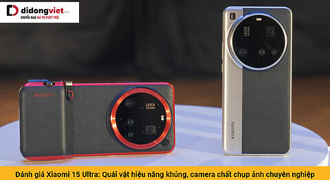 Đánh giá Xiaomi 15 Ultra: Quái vật hiệu năng khủng, camera chất chụp ảnh chuyên nghiệp