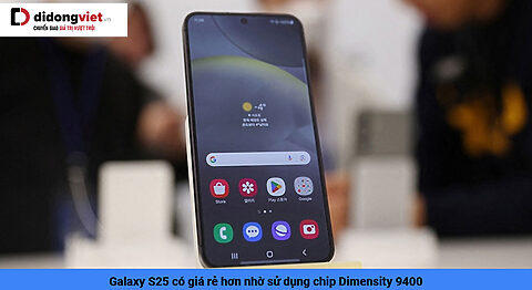 Galaxy S25 có giá rẻ hơn nhờ sử dụng chip Dimensity 9400