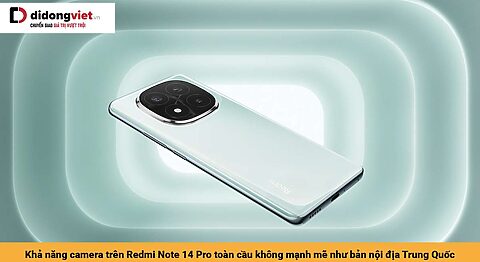 Khả năng camera trên Redmi Note 14 Pro toàn cầu không mạnh mẽ như bản nội địa Trung Quốc