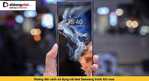 Hướng dẫn cách sử dụng mã test Samsung trước khi mua