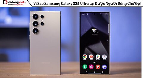 Vì Sao Samsung Galaxy S25 Ultra Lại Được Người Dùng Chờ Đợi